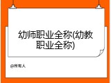 幼师职业全称(幼教职业全称)