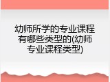 幼师所学的专业课程有哪些类型的(幼师专业课程类型)