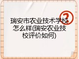 瑞安市农业技术学校怎么样(瑞安农业技校评价如何)