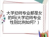 大学幼师专业都是女的吗(大学幼师专业性别比例如何？)