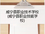 威宁县职业技术学校(威宁县职业技能学校)
