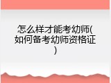 怎么样才能考幼师(如何备考幼师资格证)