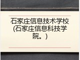 石家庄信息技术学校(石家庄信息科技学院。)