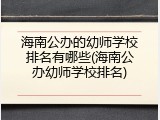 海南公办的幼师学校排名有哪些(海南公办幼师学校排名)