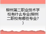 柳州第二职业技术学校有什么专业(柳州二职校有哪些专业？)