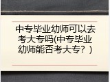 中专毕业幼师可以去考大专吗(中专毕业幼师能否考大专？)