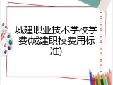 城建职业技术学校学费(城建职校费用标准)