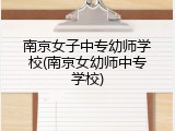 南京女子中专幼师学校(南京女幼师中专学校)