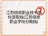 江苏信息职业技术学校录取线(江苏信息职业学校分数线)