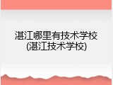 湛江哪里有技术学校(湛江技术学校)