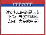 读幼师出来的是大专还是中专(幼师毕业去向：大专或中专)