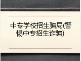 中专学校招生骗局(警惕中专招生诈骗)