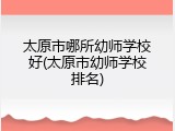 太原市哪所幼师学校好(太原市幼师学校排名)