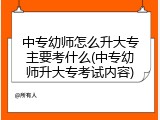中专幼师怎么升大专主要考什么(中专幼师升大专考试内容)