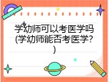 学幼师可以考医学吗(学幼师能否考医学？)
