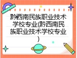 黔西南民族职业技术学校专业(黔西南民族职业技术学校专业)