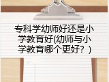 专科学幼师好还是小学教育好(幼师与小学教育哪个更好？)