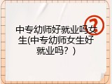 中专幼师好就业吗女生(中专幼师女生好就业吗？)