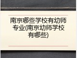 南京哪些学校有幼师专业(南京幼师学校有哪些)