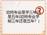 幼师专业是学三年还是五年(幼师专业学制三年还是五年？)