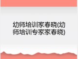 幼师培训家春晓(幼师培训专家家春晓)