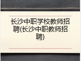 长沙中职学校教师招聘(长沙中职教师招聘)