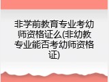 非学前教育专业考幼师资格证么(非幼教专业能否考幼师资格证)