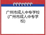 广州市成人中专学校(广州市成人中专学校)