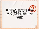 中国最好的幼师中专学校(顶尖幼师中专院校)
