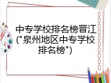 中专学校排名榜晋江("泉州地区中专学校排名榜")
