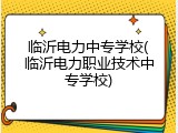 临沂电力中专学校(临沂电力职业技术中专学校)