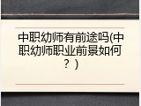 中职幼师有前途吗(中职幼师职业前景如何？)
