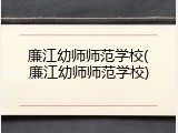 廉江幼师师范学校(廉江幼师师范学校)
