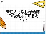 普通人可以报考幼师证吗(幼师证可报考吗？)