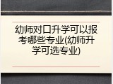 幼师对口升学可以报考哪些专业(幼师升学可选专业)