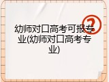 幼师对口高考可报专业(幼师对口高考专业)