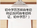 初中学历怎样自考幼师证(如何自考幼师证，初中学历？)
