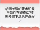 幼师考编的要求和报考条件在哪查(幼师编考要求及条件查询)