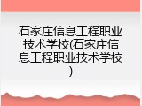 石家庄信息工程职业技术学校(石家庄信息工程职业技术学校)