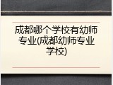 成都哪个学校有幼师专业(成都幼师专业学校)