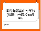 福清有哪些中专学校(福清中专院校有哪些)