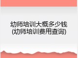 幼师培训大概多少钱(幼师培训费用查询)