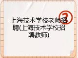 上海技术学校老师招聘(上海技术学校招聘教师)