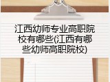 江西幼师专业高职院校有哪些(江西有哪些幼师高职院校)