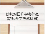 幼师对口升学考什么(幼师升学考试科目)