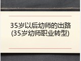 35岁以后幼师的出路(35岁幼师职业转型)