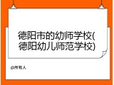 德阳市的幼师学校(德阳幼儿师范学校)