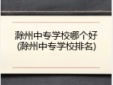 滁州中专学校哪个好(滁州中专学校排名)