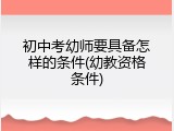 初中考幼师要具备怎样的条件(幼教资格条件)