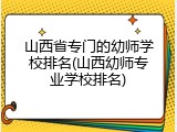 山西省专门的幼师学校排名(山西幼师专业学校排名)